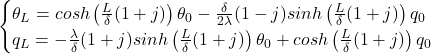 \begin{equation*}  \begin{cases} \theta_L = cosh \left ( \frac{L}{\delta} (1+j)  \right ) \theta_0 - \frac{\delta}{2 \lambda} (1-j) sinh \left ( \frac{L}{\delta} (1+j)  \right ) q_0 \\ q_L = - \frac{\lambda}{\delta} (1+j) sinh \left ( \frac{L}{\delta} (1+j) \right ) \theta_0 + cosh \left ( \frac{L}{\delta} (1+j) \right ) q_0 \end{cases} \end{equation*}