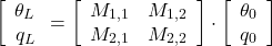 \begin{equation*} \left [ \begin{array}{c} \theta_L \\ q_L \end{array} =  \left [ \begin{array}{cc} M_{1,1} & M_{1,2} \\ M_{2,1} & M_{2,2} \end{array} \right ] \cdot \left [ \begin{array}{c} \theta_0 \\ q_0 \end{array} \right ] \end{equation*} 