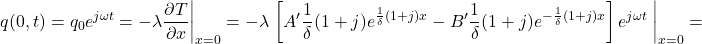  \begin{equation*} q(0,t) = q_0 e^{j \omega t} = -\lambda \frac{\partial T}{\partial x}  \bigg|_{x=0} = -\lambda \left { \left [ A' \frac{1}{\delta} (1+j) e^{\frac{1}{\delta} (1+j) x} - B' \frac{1}{\delta} (1+j) e^{- \frac{1}{\delta} (1+j) x} \right ] e^{j \omega t} \right } \bigg|_{x=0} = \end{equation*}