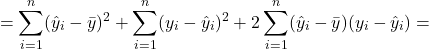 \[ = \sum_{i=1}^{n}(\hat{y}_i - \bar{y})^2 + \sum_{i=1}^{n}(y_i - \hat{y}_i)^2 + 2 \sum_{i=1}^{n} (\hat{y}_i - \bar{y})(y_i - \hat{y}_i) = \]