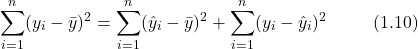 \[ \sum_{i=1}^{n}(y_i - \bar{y})^2 = \sum_{i=1}^{n}(\hat{y}_i - \bar{y})^2 + \sum_{i=1}^{n}(y_i - \hat{y}_i)^2   \hspace{1cm} (1.10) \]