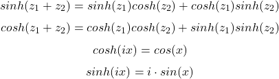  \begin{equation*}  sinh(z_1 + z_2) = sinh(z_1)cosh(z_2) + cosh(z_1)sinh(z_2) \end{equation*} \begin{equation*}  cosh(z_1 + z_2) = cosh(z_1)cosh(z_2) + sinh(z_1)sinh(z_2) \end{equation*} \begin{equation*}  cosh(ix) = cos(x) \end{equation*} \begin{equation*}  sinh(ix) = i \cdot sin(x) \end{equation*}
