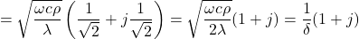  \begin{equation*} = \sqrt{\frac{\omega c \rho}{\lambda}} \left ( \frac{1}{\sqrt{2}} + j \frac{1}{\sqrt{2}} \right ) = \sqrt{\frac{\omega c \rho}{2\lambda}} ( 1 + j) = \frac{1}{\delta} (1+j) \end{equation*}