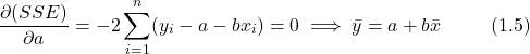\[ \frac{\partial (SSE)}{\partial a} = -2 \sum_{i=1}^{n}(y_i - a - bx_i) = 0  \implies \bar{y} = a + b\bar{x} \hspace{1cm} (1.5) \]