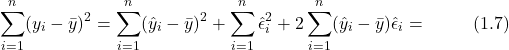 \[ \sum_{i=1}^{n}(y_i - \bar{y})^2 = \sum_{i=1}^{n}(\hat{y}_i - \bar{y})^2 + \sum_{i=1}^{n}\hat{\epsilon}_{i}^2 + 2 \sum_{i=1}^{n} (\hat{y}_i - \bar{y})\hat{\epsilon}_{i} =  \hspace{1cm} (1.7) \]