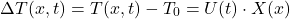  \begin{equation*} \Delta T(x,t) = T(x,t) - T_0 = U(t) \cdot X(x) \end{equation*}