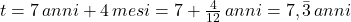 t = 7\,anni + 4\,mesi = 7 + \frac{4}{12}\,anni = 7,\bar{3}\,anni