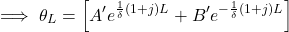  \begin{equation*} \implies \theta_L = \left [  A' e^{\frac{1}{\delta} (1+j) L} + B' e^{-\frac{1}{\delta} (1+j) L} \right ] \end{equation*}