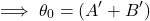  \begin{equation*} \implies \theta_0 = (A' + B') \end{equation*}