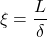  \begin{equation*}  \xi = \frac{L}{\delta} \end{equation*}