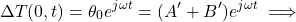  \begin{equation*} \Delta T(0,t) = \theta_0 e^{j \omega t} = (A' + B') e^{j \omega t} \implies \end{equation*}