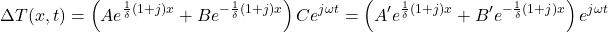  \begin{equation*}  \Delta T(x,t) =\left (  A e^{\frac{1}{\delta} (1+j) x} + B e^{-\frac{1}{\delta} (1+j) x} \right )  C e^{j \omega t} = \left (  A' e^{\frac{1}{\delta} (1+j) x} + B' e^{-\frac{1}{\delta} (1+j) x} \right )  e^{j \omega t} \end{equation*}