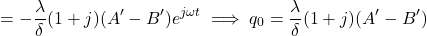  \begin{equation*} = - \frac{\lambda}{\delta} (1+j) (A'-B') e^{j \omega t} \implies q_0 = \frac{\lambda}{\delta} (1+j) (A'-B') \end{equation*}
