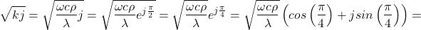  \begin{equation*} \sqrt{k j} = \sqrt{\frac{\omega c \rho}{\lambda} j} = \sqrt{\frac{\omega c \rho}{\lambda} e^{j \frac{\pi}{2}}} = \sqrt{\frac{\omega c \rho}{\lambda}} e^{j \frac{\pi}{4}} =  \sqrt{\frac{\omega c \rho}{\lambda}} \left ( cos \left (\frac{\pi}{4} \right ) + j sin \left ( \frac{\pi}{4} \right ) \right ) = \end{equation*} 